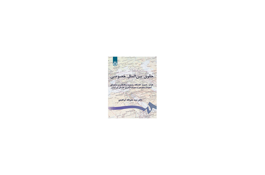 القانون الدولي الخاص (القضايا العامة، والجنسية، ومحل الإقامة، ووضع الأجانب، وتسليم المجرمين والاستثمار الأجنبي في إيران)