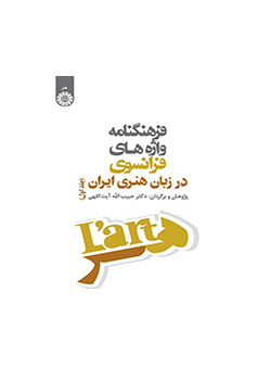 فرهنگنامه واژه‌های فرانسوی در زبان هنری ایران (جلد اول)
